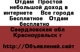 Отдам! Простой небольшой доход в интернете. - Все города Бесплатное » Отдам бесплатно   . Свердловская обл.,Красноуральск г.